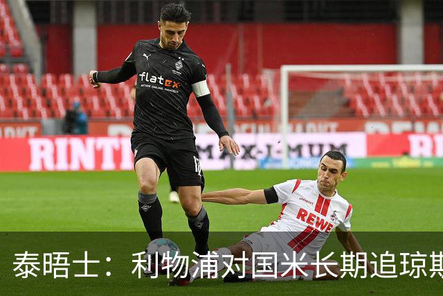 泰晤士：利物浦对国米长期追琼斯越来越不满，认为对方报价太低